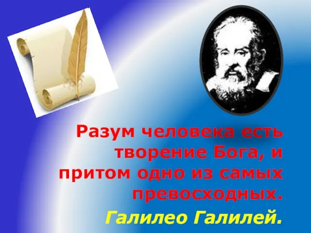 Разум человека есть творение Бога, и притом одно из самых превосходных. Галилео Галилей.