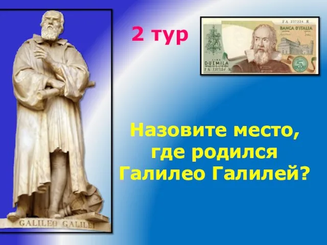 2 тур Назовите место, где родился Галилео Галилей?