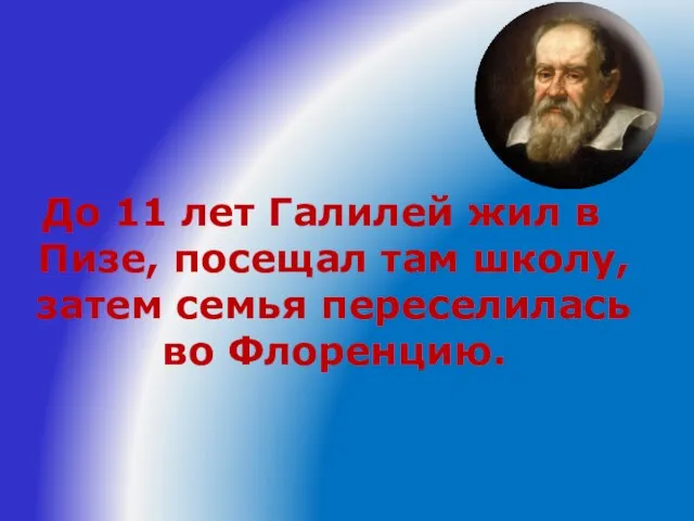 До 11 лет Галилей жил в Пизе, посещал там школу, затем семья переселилась во Флоренцию.