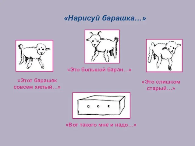 «Нарисуй барашка…» «Этот барашек совсем хилый…» «Это большой баран…» «Это слишком старый…»