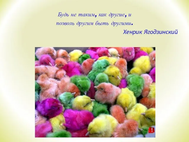 Будь не таким, как другие, и позволь другим быть другими. Хенрик Ягодзинский