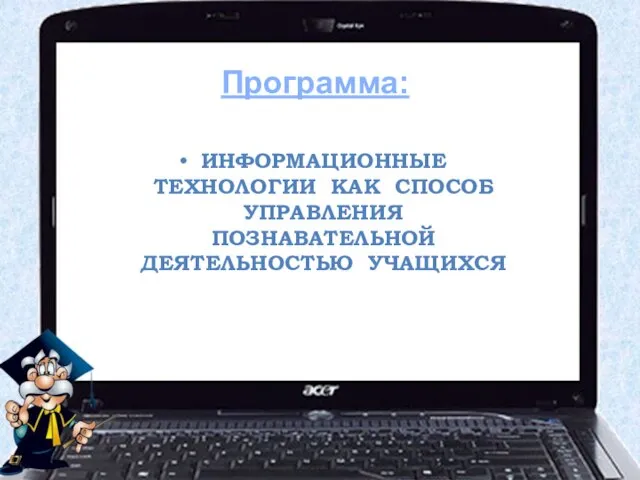 ИНФОРМАЦИОННЫЕ ТЕХНОЛОГИИ КАК СПОСОБ УПРАВЛЕНИЯ ПОЗНАВАТЕЛЬНОЙ ДЕЯТЕЛЬНОСТЬЮ УЧАЩИХСЯ Программа: