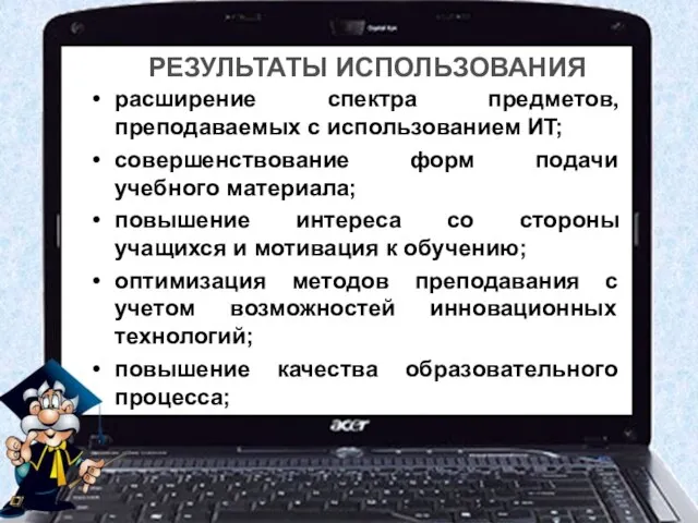 РЕЗУЛЬТАТЫ ИСПОЛЬЗОВАНИЯ расширение спектра предметов, преподаваемых с использованием ИT; совершенствование форм подачи