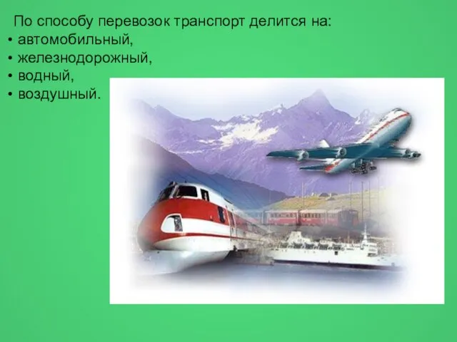 По способу перевозок транспорт делится на: автомобильный, железнодорожный, водный, воздушный.