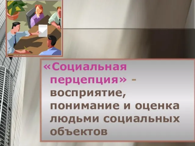 «Социальная перцепция» - восприятие, понимание и оценка людьми социальных объектов