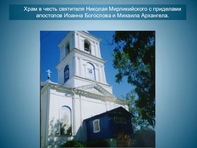 Храм в честь святителя Николая Мирликийского с приделами апостолов Иоанна Богослова и Михаила Архангела.