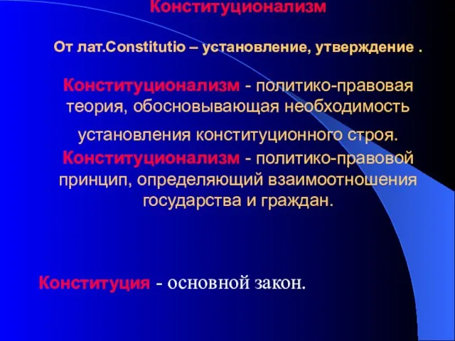 Конституционализм От лат.Constitutio – установление, утверждение . Конституционализм - политико-правовая теория, обосновывающая