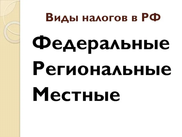 Виды налогов в РФ Федеральные Региональные Местные