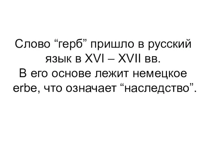 Слово “герб” пришло в русский язык в XVI – XVII вв. В