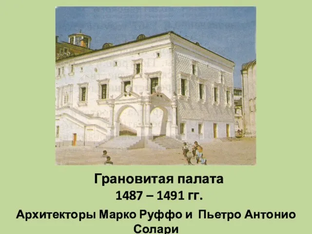 Грановитая палата 1487 – 1491 гг. Архитекторы Марко Руффо и Пьетро Антонио Солари