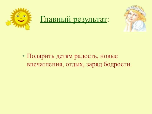 Главный результат: Подарить детям радость, новые впечатления, отдых, заряд бодрости.