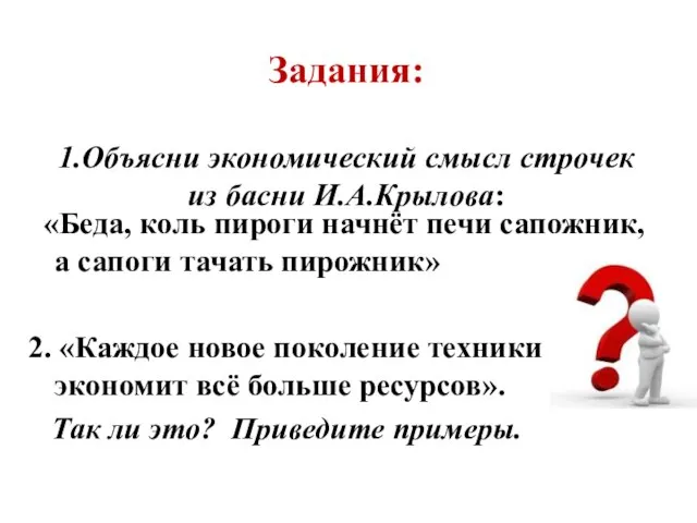 Задания: 1.Объясни экономический смысл строчек из басни И.А.Крылова: «Беда, коль пироги начнёт