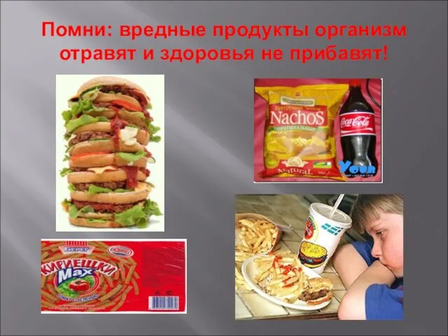 Помни: вредные продукты организм отравят и здоровья не прибавят!