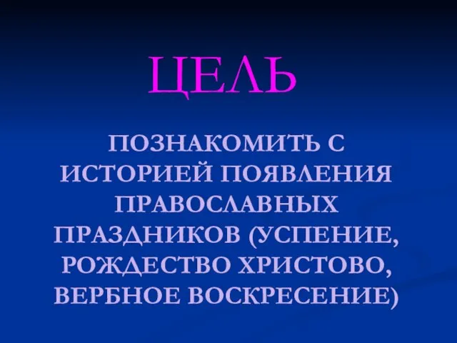 Познакомить с историей появления православных праздников (успение, рождество христово, вербное воскресение) ЦЕЛЬ