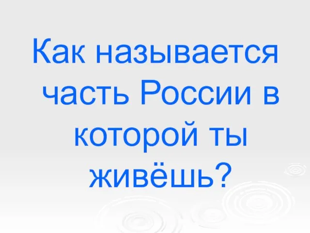 Как называется часть России в которой ты живёшь?