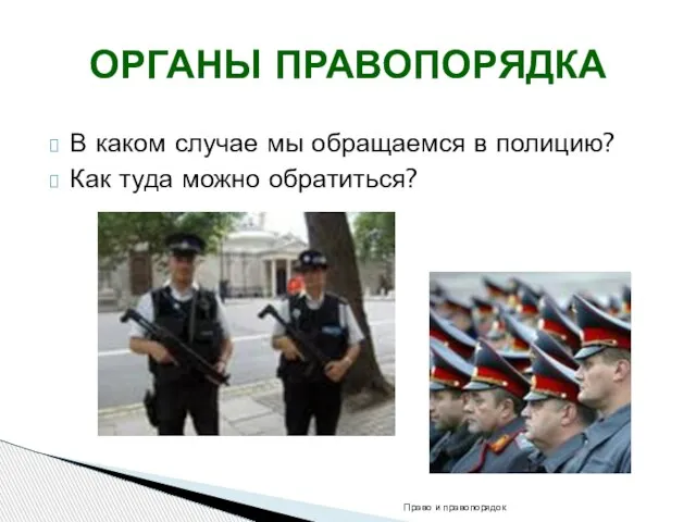 В каком случае мы обращаемся в полицию? Как туда можно обратиться? ОРГАНЫ ПРАВОПОРЯДКА Право и правопорядок