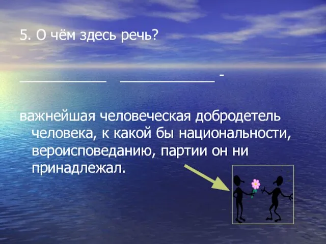 5. О чём здесь речь? ___________ ____________ - важнейшая человеческая добродетель человека,