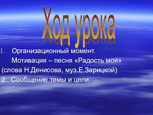 Ход урока Организационный момент. Мотивация – песня «Радость моя» (слова Н.Денисова, муз.Е.Зарицкой)