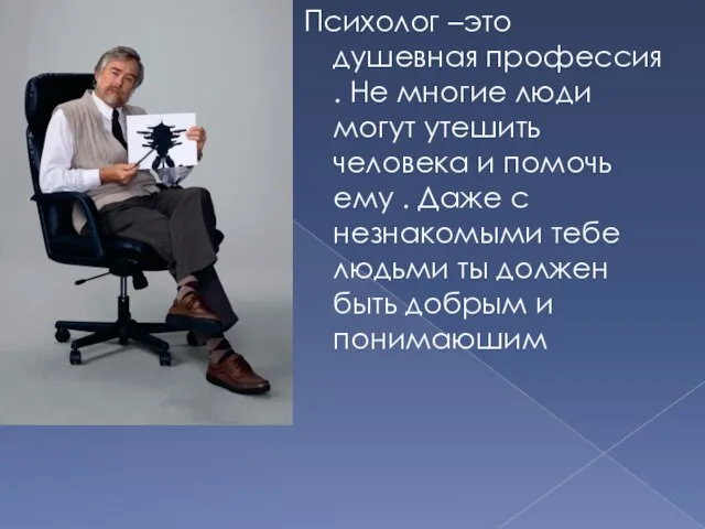 Психолог –это душевная профессия . Не многие люди могут утешить человека и