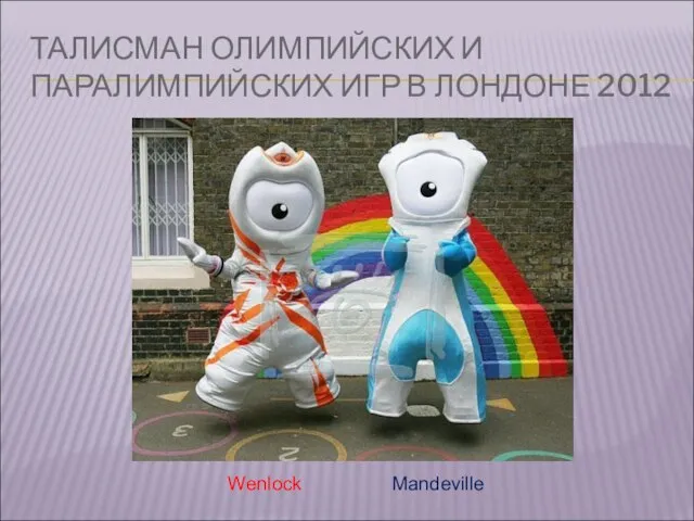 ТАЛИСМАН ОЛИМПИЙСКИХ И ПАРАЛИМПИЙСКИХ ИГР В ЛОНДОНЕ 2012 Wenlock Mandeville