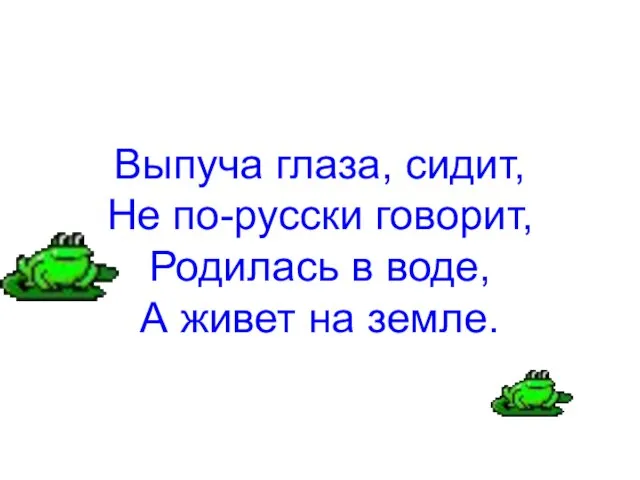 Выпуча глаза, сидит, Не по-русски говорит, Родилась в воде, А живет на земле.