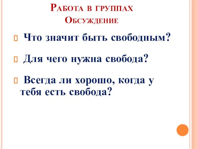 Работа в группах Обсуждение Что значит быть свободным? Для чего нужна свобода?