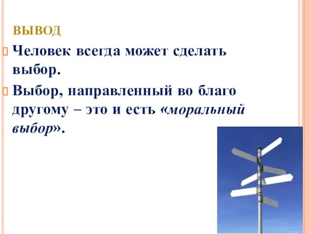 Вывод Человек всегда может сделать выбор. Выбор, направленный во благо другому –