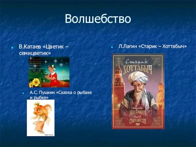 Волшебство А.С. Пушкин «Сказка о рыбаке и рыбке» Л.Лагин «Старик – Хоттабыч» В.Катаев «Цветик – семицветик»