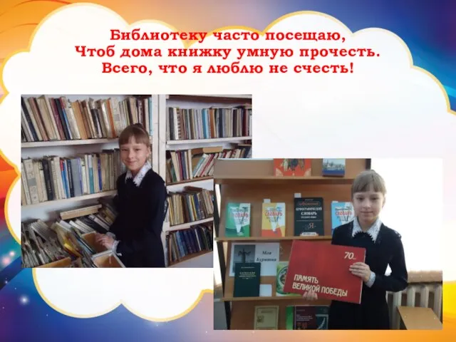 Библиотеку часто посещаю, Чтоб дома книжку умную прочесть. Всего, что я люблю не счесть!