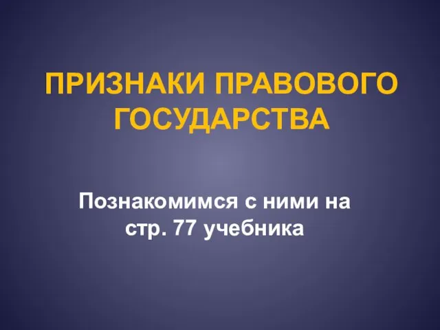 ПРИЗНАКИ ПРАВОВОГО ГОСУДАРСТВА Познакомимся с ними на стр. 77 учебника