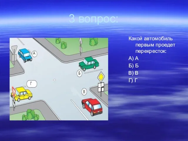 3 вопрос: Какой автомобиль первым проедет перекресток: А) А Б) Б В) В Г) Г