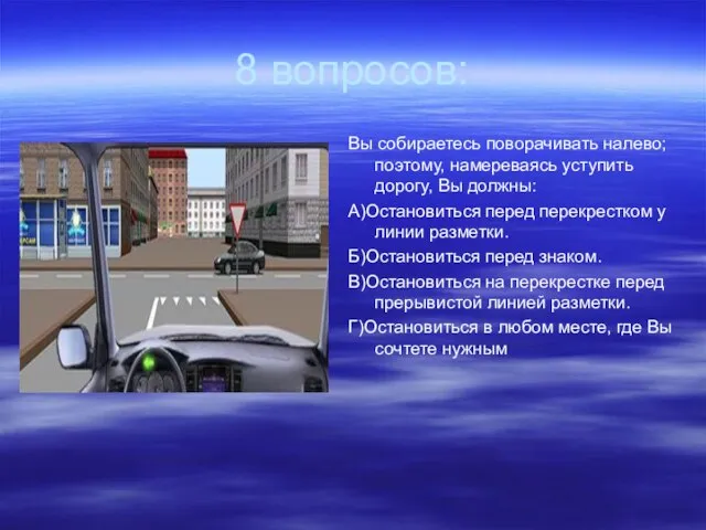 8 вопросов: Вы собираетесь поворачивать налево; поэтому, намереваясь уступить дорогу, Вы должны: