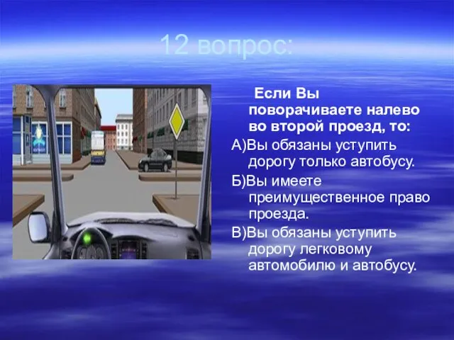 12 вопрос: Если Вы поворачиваете налево во второй проезд, то: А)Вы обязаны