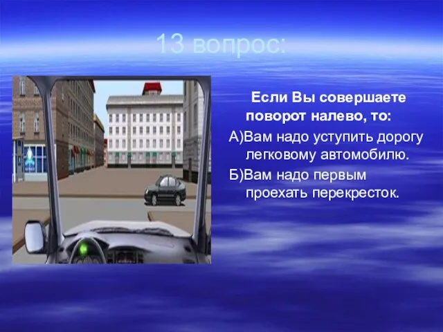 13 вопрос: Если Вы совершаете поворот налево, то: А)Вам надо уступить дорогу