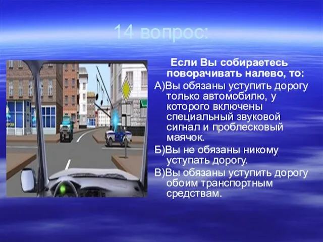 14 вопрос: Если Вы собираетесь поворачивать налево, то: А)Вы обязаны уступить дорогу