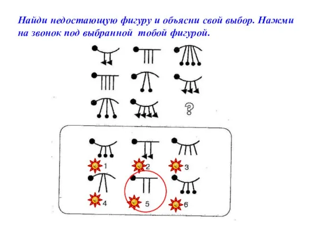 Найди недостающую фигуру и объясни свой выбор. Нажми на звонок под выбранной тобой фигурой.