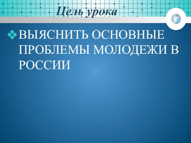 Цель урока ВЫЯСНИТЬ ОСНОВНЫЕ ПРОБЛЕМЫ МОЛОДЕЖИ В РОССИИ