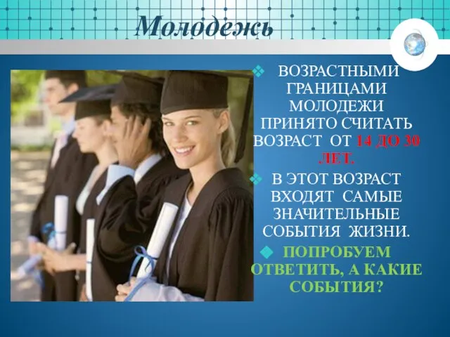 Молодежь ВОЗРАСТНЫМИ ГРАНИЦАМИ МОЛОДЕЖИ ПРИНЯТО СЧИТАТЬ ВОЗРАСТ ОТ 14 ДО 30 ЛЕТ.