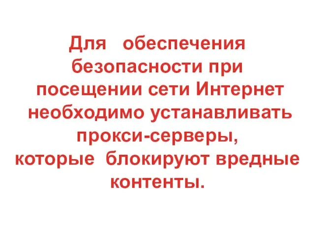 Для обеспечения безопасности при посещении сети Интернет необходимо устанавливать прокси-серверы, которые блокируют вредные контенты.