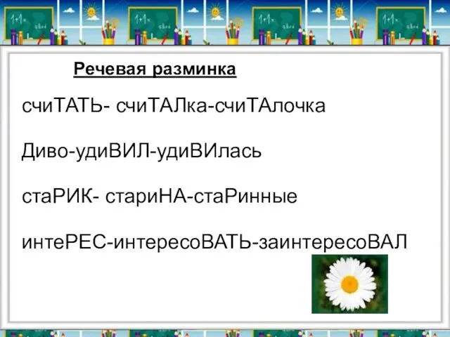 счиТАТЬ- счиТАЛка-счиТАлочка Диво-удиВИЛ-удиВИлась стаРИК- стариНА-стаРинные интеРЕС-интересоВАТЬ-заинтересоВАЛ Речевая разминка