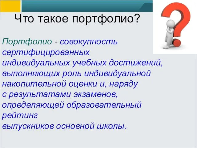 Что такое портфолио? Портфолио - совокупность сертифицированных индивидуальных учебных достижений, выполняющих роль