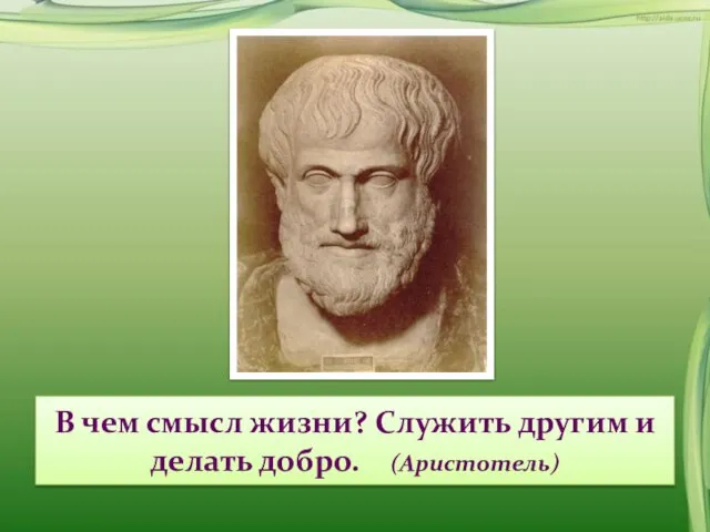 В чем смысл жизни? Служить другим и делать добро. (Аристотель)