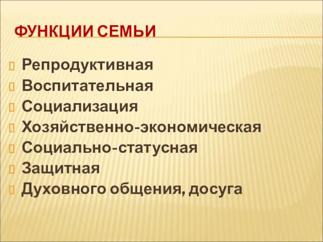 ФУНКЦИИ СЕМЬИ Репродуктивная Воспитательная Социализация Хозяйственно-экономическая Социально-статусная Защитная Духовного общения, досуга