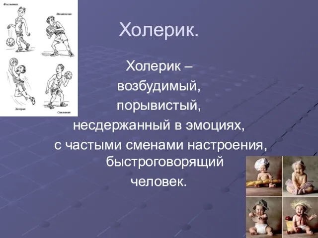 Холерик. Холерик – возбудимый, порывистый, несдержанный в эмоциях, с частыми сменами настроения, быстроговорящий человек.