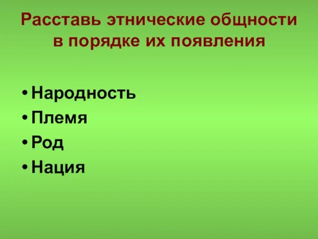 Расставь этнические общности в порядке их появления Народность Племя Род Нация