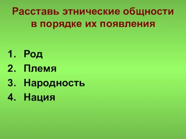 Расставь этнические общности в порядке их появления Род Племя Народность Нация