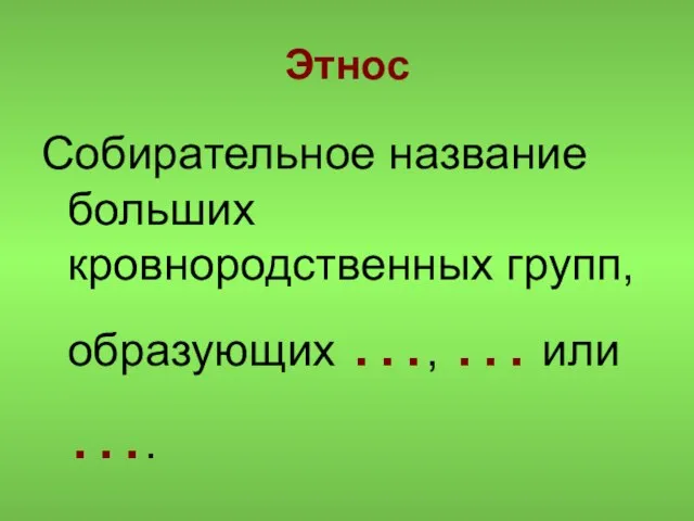 Этнос Собирательное название больших кровнородственных групп, образующих …, … или ….