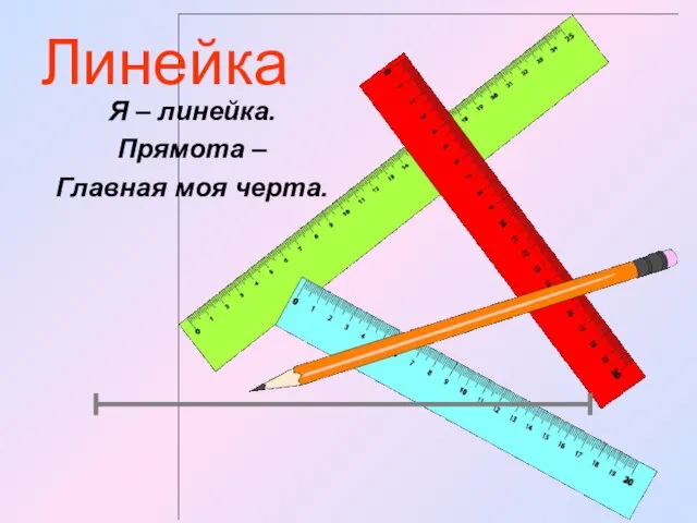 Линейка Я – линейка. Прямота – Главная моя черта.