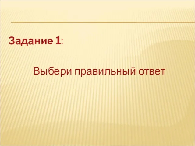 Задание 1: Выбери правильный ответ