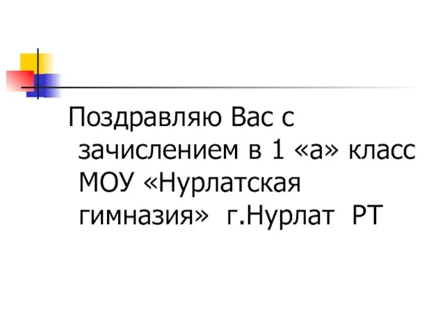 Поздравляю Вас с зачислением в 1 «а» класс МОУ «Нурлатская гимназия» г.Нурлат РТ